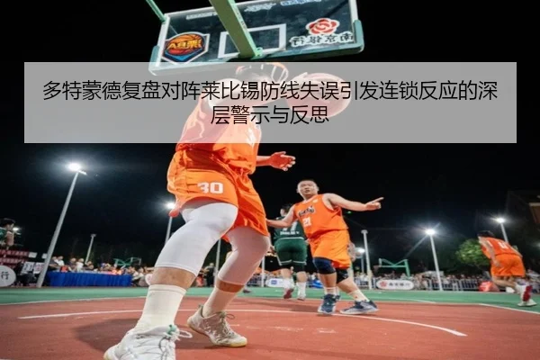 多特蒙德复盘对阵莱比锡防线失误引发连锁反应的深层警示与反思