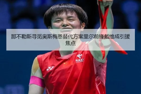 那不勒斯寻觅奥斯梅恩替代方案里尔前锋戴维成引援焦点