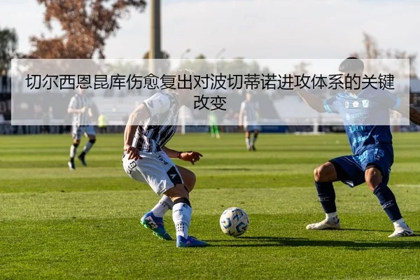 切尔西恩昆库伤愈复出对波切蒂诺进攻体系的关键改变